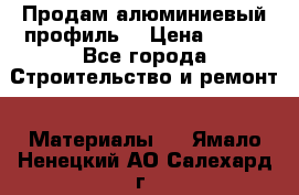 Продам алюминиевый профиль  › Цена ­ 100 - Все города Строительство и ремонт » Материалы   . Ямало-Ненецкий АО,Салехард г.
